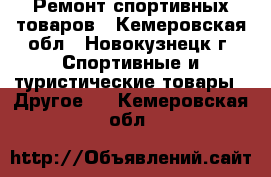 Ремонт спортивных товаров - Кемеровская обл., Новокузнецк г. Спортивные и туристические товары » Другое   . Кемеровская обл.